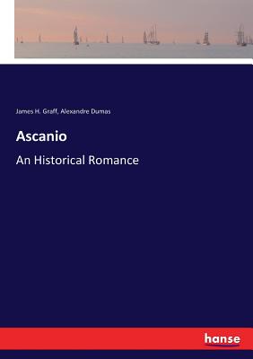 Ascanio: An Historical Romance - Dumas, Alexandre, and Graff, James H