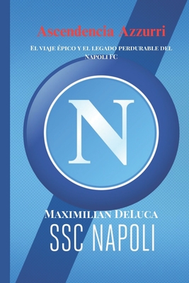 Ascendencia Azzurri: El viaje ?pico y el legado perdurable del Napoli FC - DeLuca, Maximilian