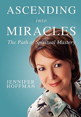 Ascending into Miracles: The Path of Spiritual Mastery - Hoffman, Jennifer