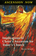 Ascension Now: Implications of Christs Ascension for Todays Church