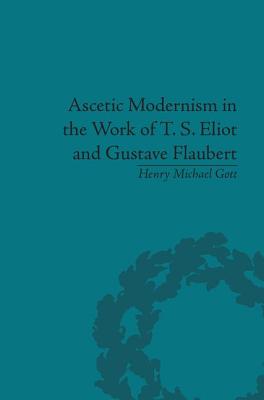 Ascetic Modernism in the Work of T S Eliot and Gustave Flaubert - Gott, Henry Michael