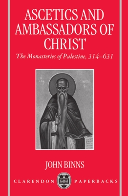 Ascetics and Ambassadors of Christ: The Monasteries of Palestine 314-631 - Binns, John