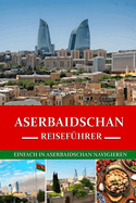 Aserbaidschan Reisefhrer 2024/2025: Mit Leichtigkeit durch Aserbaidschan navigieren