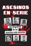 Asesinos en Serie: Las Biografas de los Asesinos Ms Notorios (Dentro de las Mentes y Mtodos de los Psicpatas, Socipatas y Torturadores)