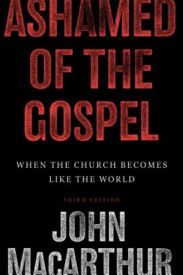 Ashamed of the Gospel: When the Church Becomes Like the World - MacArthur, John