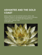Ashantee and the Gold Coast; Being a Sketch of the History, Social State, and Superstitions of the Inhabitants of Those Countries with a Notice of the State and Prospects of Christianity Among Them