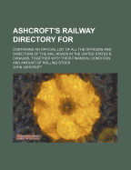 Ashcroft's Railway Directory for ...: Containing an Official List of All the Officers and Directors of the Rail-roads in the United States & Canadas, Together With Their Financial Condition and Amount of Rolling Stock; Volume 1866