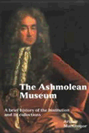 Ashmolean Museum: A History of the Museum and Its Collections
