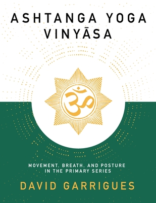 Ashtanga Yoga Vinyasa: Movement, Breath, and Posture in the Primary Series - Garrigues, David