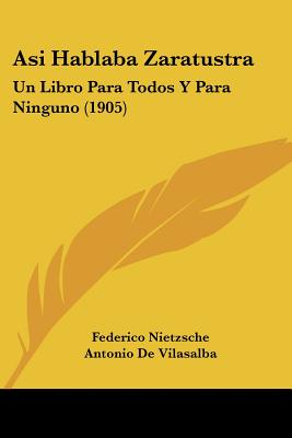 Asi Hablaba Zaratustra: Un Libro Para Todos y Para Ninguno (1905) - Nietzsche, Federico, and De Vilasalba, Antonio