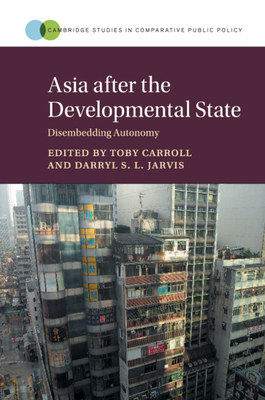 Asia after the Developmental State: Disembedding Autonomy - Carroll, Toby (Editor), and Jarvis, Darryl S. L. (Editor)