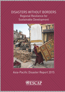 Asia-Pacific disaster report 2015: disasters without Borders- regional resilience for sustainable development