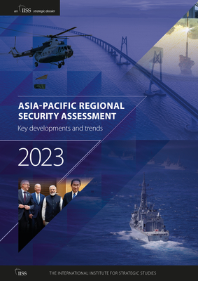 Asia-Pacific Regional Security Assessment 2023: Key Developments and Trends - International Institute for Strategic Studies (Iiss), The (Editor)