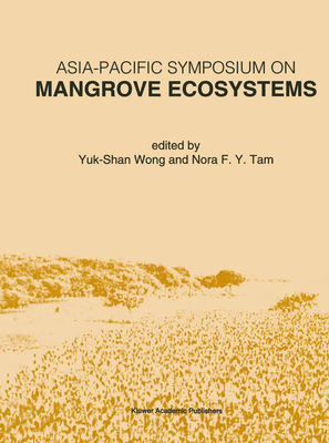 Asia-Pacific Symposium on Mangrove Ecosystems: Proceedings of the International Conference Held at the Hong Kong University of Science & Technology, September 1-3, 1993 - Yuk-Shan Wong (Editor), and Tam, Nora F y (Editor)