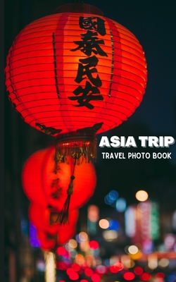 Asia Trip Travel Photo Book: Coffee Table Photography Travel Picture Book Album Of Asia - Ason, Alice