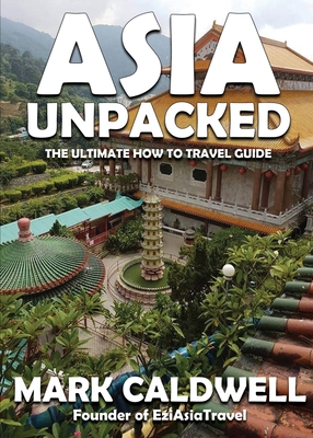 Asia Unpacked: The ultimate how to travel guide - Caldwell, Mark
