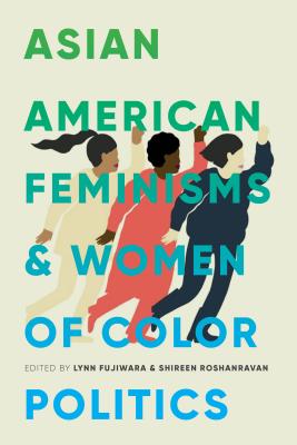 Asian American Feminisms and Women of Color Politics - Fujiwara, Lynn (Editor), and Roshanravan, Shireen (Editor), and Chatterjee, Piya (Editor)