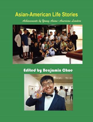 Asian-American Life Stories: Achievements by Young Asian-American Leaders - Choe, Benjamin (Editor), and Kim, Donghyun (Contributions by), and Kim, Myung Jun (Contributions by)