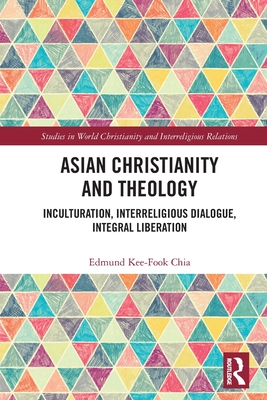 Asian Christianity and Theology: Inculturation, Interreligious Dialogue, Integral Liberation - Chia, Edmund Kee-Fook