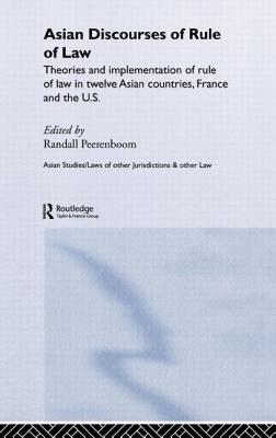 Asian Discourses of Rule of Law: Theories and Implementation of Rule of Law in Twelve Asian Countries, France and the U.S. - Peerenboom, Randall (Editor)