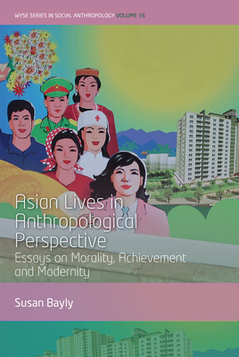 Asian Lives in Anthropological Perspective: Essays on Morality, Achievement and Modernity - Bayly, Susan