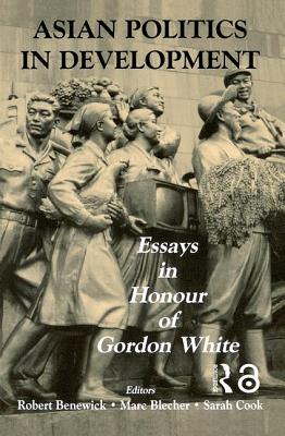 Asian Politics in Development: Essays in Honour of Gordon White - Benewick, Robert (Editor), and Blecher, Marc (Editor), and Cook, Sarah (Editor)