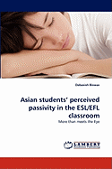 Asian Students' Perceived Passivity in the ESL/Efl Classroom