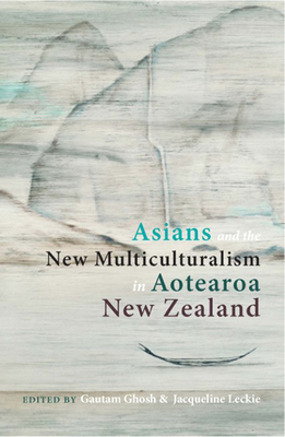 Asians and the New Multiculturalism in Aotearoa New Zealand - Ghosh, Gautam (Editor), and Leckie, Jacqueline (Editor)