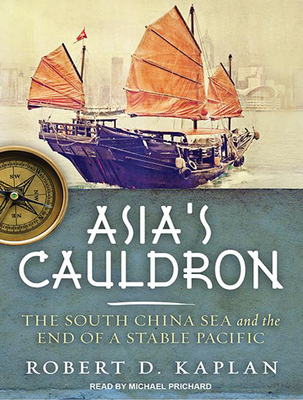 Asia's Cauldron: The South China Sea and the End of a Stable Pacific - Kaplan, Robert D, and Prichard, Michael (Narrator)