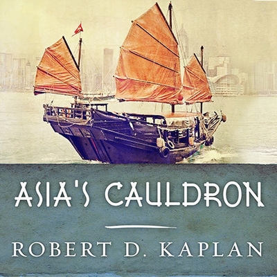 Asia's Cauldron: The South China Sea and the End of a Stable Pacific - Kaplan, Robert D, and Prichard, Michael (Read by)
