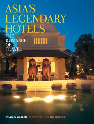 Asia's Legendary Hotels: The Romance of Travel - Warren, William, and Gocher, Jill (Photographer)