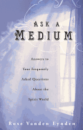 Ask a Medium: Answers to Your Frequently Asked Questions about the Spirit World