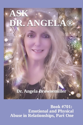 Ask Dr. Angela: Book #701: Emotional and Physical Abuse in Relationships, Part One - Browne-Miller, Angela, and Ask Angela, Brownemiller, Dr.