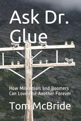 Ask Dr. Glue: How Millennials and Boomers Can Love One Another Forever - McBride, Tom