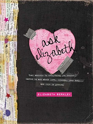 Ask Elizabeth: Real Answers to Everything You Secretly Wanted to Ask about Love, Friends, Yourbody... and Life in General - Berkley, Elizabeth