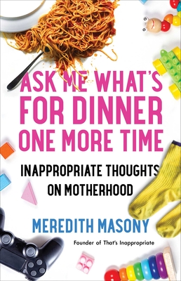 Ask Me What's for Dinner One More Time: Inappropriate Thoughts on Motherhood - Masony, Meredith