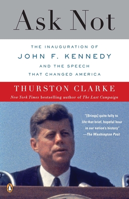 Ask Not: The Inauguration of John F. Kennedy and the Speech That Changed America - Clarke, Thurston