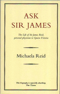 Ask Sir James: The Life of Sir James Reid, Personal Physician to