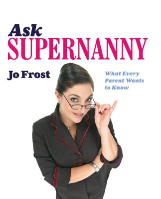 Ask Supernanny: What Every Parent Wants to Know - Frost, Jo