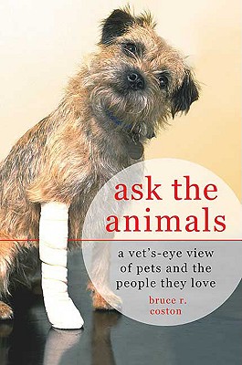 Ask the Animals: A Vet's-Eye View of Pets and the People They Love - Coston, Bruce R