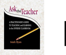 Ask the Teacher: A Practitioner's Guide to Teaching and Learning in the Diberse Classroom - Ryan, Mark