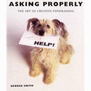 Asking Properly: The Art of Creative Fundraising - Smith, George