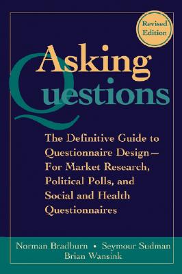 Asking Questions: The Definitive Guide to Questionnaire Design -- For Market Research, Political Polls, and Social and Health Questionnaires - Bradburn, Norman M, and Sudman, Seymour, and Wansink, Brian