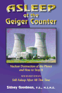 Asleep at the Geiger Counter: Nuclear Destruction of the Planet and How to Stop It: New Revised Edition--Still Asleep After All This Time