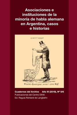 Asociaciones e instituciones de la minor?a de habla alemana en Argentina, casos e historias: Cuadernos del Archivo Ao III (2019), #5/6 - Rohland De Langbehn, Regula (Introduction by), and Ortea, Adriana, and Olivera, Gaston Alejandro