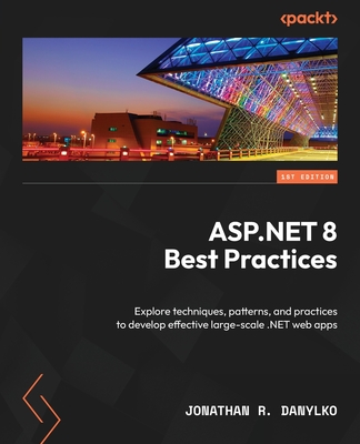 ASP.NET 8 Best Practices: Explore techniques, patterns, and practices to develop effective large-scale .NET web apps - Danylko, Jonathan R.