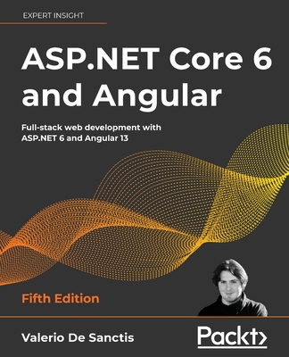 ASP.NET Core 6 and Angular: Full-stack web development with ASP.NET 6 and Angular 13 - Sanctis, Valerio De