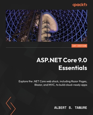 ASP.NET Core 9.0 Essentials: Explore the .NET Core web stack, including Razor Pages, Blazor, and MVC, to build cloud-ready apps - Tanure, Albert S.