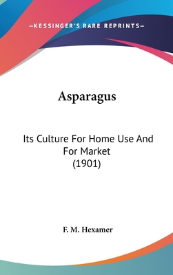 Asparagus: Its Culture for Home Use and for Market (1901) - Hexamer, F M