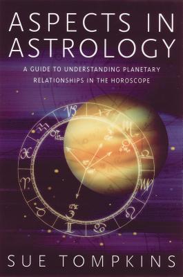 Aspects in Astrology: A Guide to Understanding Planetary Relationships in the Horoscope - Tompkins, Sue
